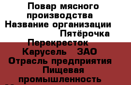 Повар мясного производства › Название организации ­ X5 Retail Group «Пятёрочка», «Перекресток», «Карусель», ЗАО › Отрасль предприятия ­ Пищевая промышленность › Минимальный оклад ­ 25 000 - Все города Работа » Вакансии   . Тверская обл.,Нелидово г.